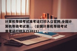 计算机等级考试准考证打印入口官网,全国计算机等级考试准...（全国计算机等级考试准考证打印入口2021）