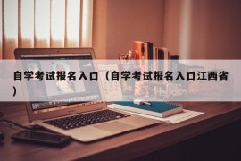 自学考试报名入口（自学考试报名入口江西省）