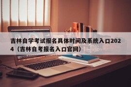 吉林自学考试报名具体时间及系统入口2024（吉林自考报名入口官网）