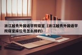 浙江越秀外国语学院寝室（浙江越秀外国语学院寝室床位号怎么排的）