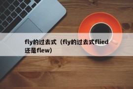 fly的过去式（fly的过去式flied还是flew）