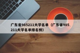 广东省985211大学名单（广东省985211大学名单排名榜）