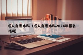 成人自考本科（成人自考本科2024年报名时间）