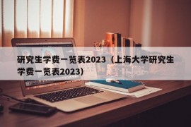 研究生学费一览表2023（上海大学研究生学费一览表2023）