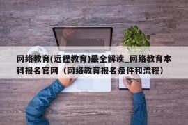 网络教育(远程教育)最全解读_网络教育本科报名官网（网络教育报名条件和流程）