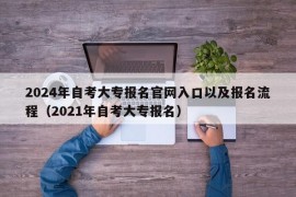 2024年自考大专报名官网入口以及报名流程（2021年自考大专报名）