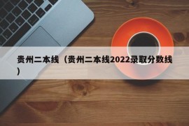 贵州二本线（贵州二本线2022录取分数线）