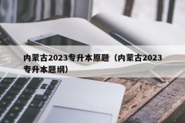 内蒙古2023专升本原题（内蒙古2023专升本题纲）