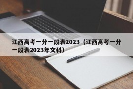 江西高考一分一段表2023（江西高考一分一段表2023年文科）