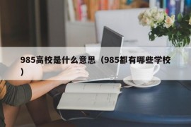 985高校是什么意思（985都有哪些学校）