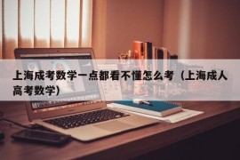 上海成考数学一点都看不懂怎么考（上海成人高考数学）