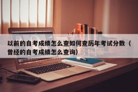 以前的自考成绩怎么查如何查历年考试分数（曾经的自考成绩怎么查询）