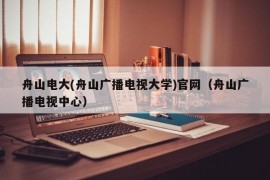 舟山电大(舟山广播电视大学)官网（舟山广播电视中心）