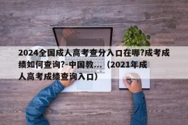 2024全国成人高考查分入口在哪?成考成绩如何查询?-中国教...（2021年成人高考成绩查询入口）