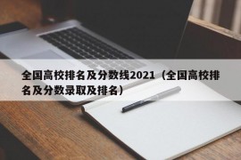 全国高校排名及分数线2021（全国高校排名及分数录取及排名）