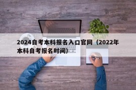 2024自考本科报名入口官网（2022年本科自考报名时间）