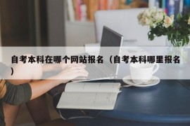 自考本科在哪个网站报名（自考本科哪里报名）