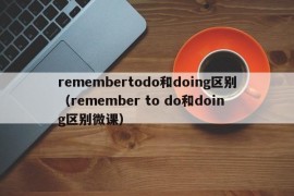 remembertodo和doing区别（remember to do和doing区别微课）