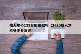 成人本科123分能录取吗（2020成人本科多少分算过）