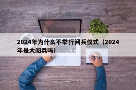 2024年为什么不举行阅兵仪式（2024年是大阅兵吗）