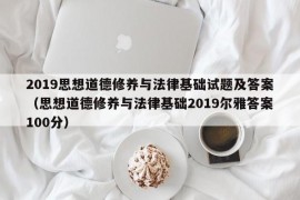 2019思想道德修养与法律基础试题及答案（思想道德修养与法律基础2019尔雅答案100分）