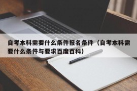 自考本科需要什么条件报名条件（自考本科需要什么条件与要求百度百科）