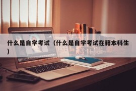 什么是自学考试（什么是自学考试在籍本科生）