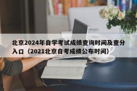 北京2024年自学考试成绩查询时间及查分入口（2021北京自考成绩公布时间）