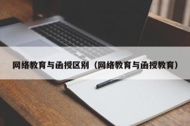 网络教育与函授区别（网络教育与函授教育）