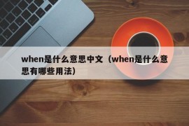 when是什么意思中文（when是什么意思有哪些用法）