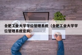 合肥工业大学学位管理系统（合肥工业大学学位管理系统官网）