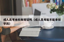 成人高考本科有双证吗（成人高考能不能拿双学历）