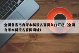 全国各省市自考本科报名官网入口汇总（全国自考本科报名官网网址）