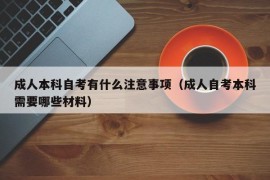 成人本科自考有什么注意事项（成人自考本科需要哪些材料）