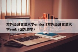 对外经济贸易大学emba（对外经济贸易大学emba国外游学）