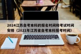 2024江苏自考本科的报名时间和考试时间安排（2021年江苏省自考本科报考时间）