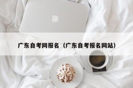 广东自考网报名（广东自考报名网站）