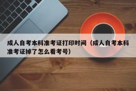 成人自考本科准考证打印时间（成人自考本科准考证掉了怎么看考号）