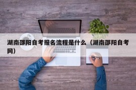 湖南邵阳自考报名流程是什么（湖南邵阳自考网）