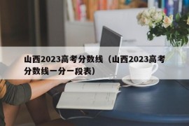 山西2023高考分数线（山西2023高考分数线一分一段表）