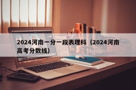 2024河南一分一段表理科（2024河南高考分数线）