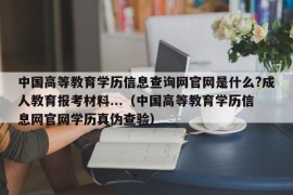 中国高等教育学历信息查询网官网是什么?成人教育报考材料...（中国高等教育学历信息网官网学历真伪查验）