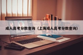 成人高考分数查询（上海成人高考分数查询）