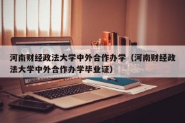 河南财经政法大学中外合作办学（河南财经政法大学中外合作办学毕业证）