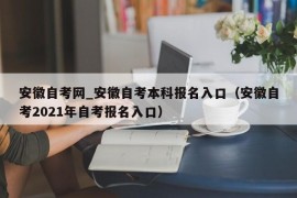 安徽自考网_安徽自考本科报名入口（安徽自考2021年自考报名入口）