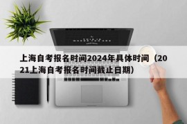 上海自考报名时间2024年具体时间（2021上海自考报名时间截止日期）