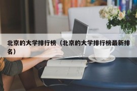 北京的大学排行榜（北京的大学排行榜最新排名）