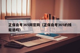 正保自考365网官网（正保自考365的钱能退吗）