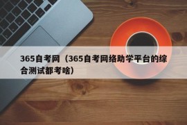 365自考网（365自考网络助学平台的综合测试都考啥）