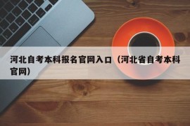 河北自考本科报名官网入口（河北省自考本科官网）